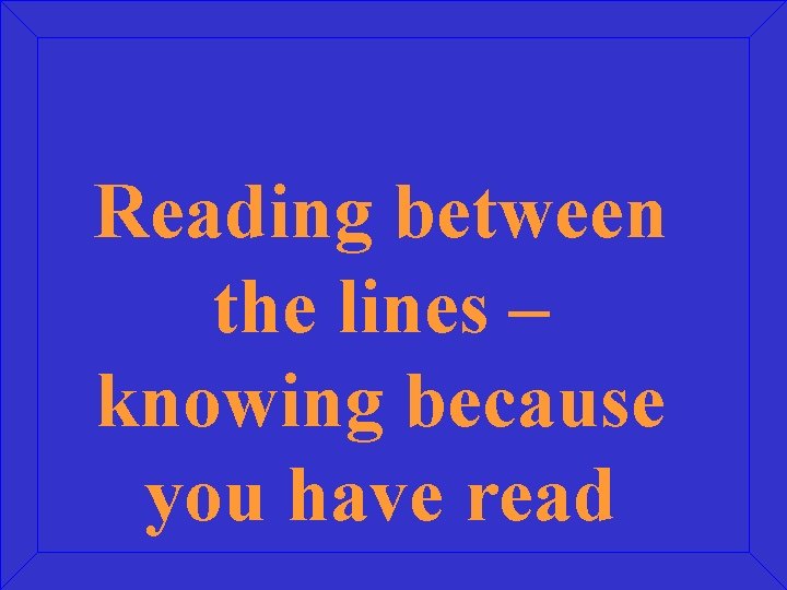 Reading between the lines – knowing because you have read 