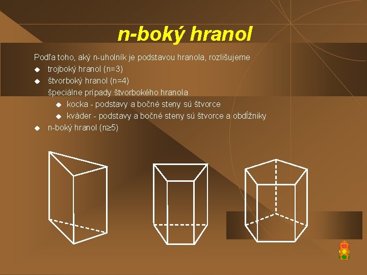 n-boký hranol Podľa toho, aký n-uholník je podstavou hranola, rozlišujeme u trojboký hranol (n=3)