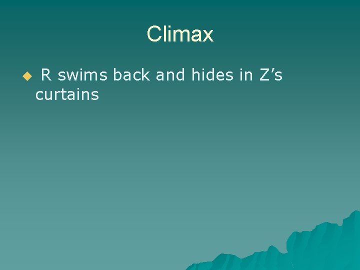 Climax u R swims back and hides in Z’s curtains 