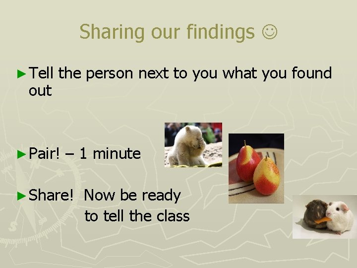 Sharing our findings ► Tell out the person next to you what you found