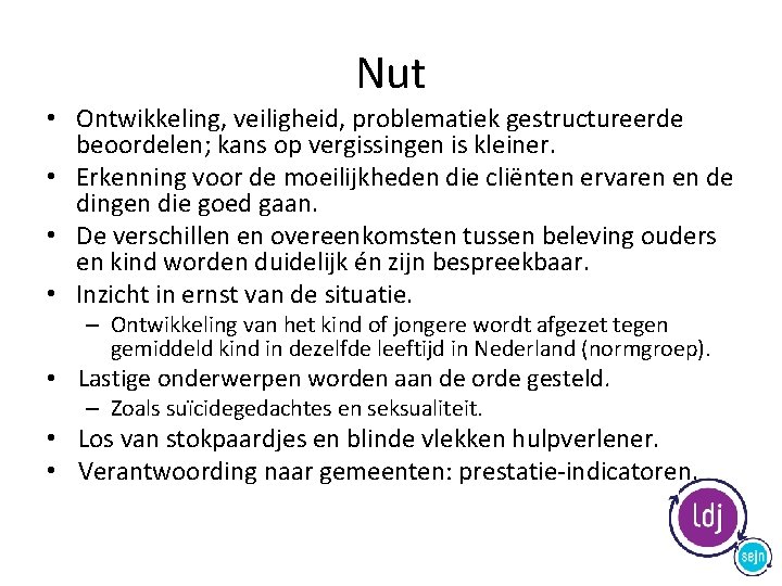 Nut • Ontwikkeling, veiligheid, problematiek gestructureerde beoordelen; kans op vergissingen is kleiner. • Erkenning