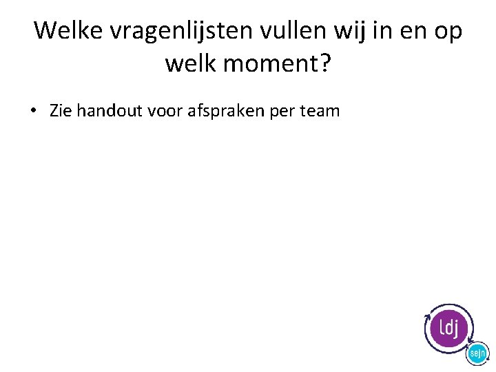 Welke vragenlijsten vullen wij in en op welk moment? • Zie handout voor afspraken