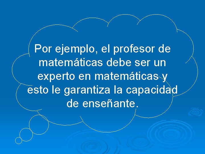 Por ejemplo, el profesor de matemáticas debe ser un experto en matemáticas y esto