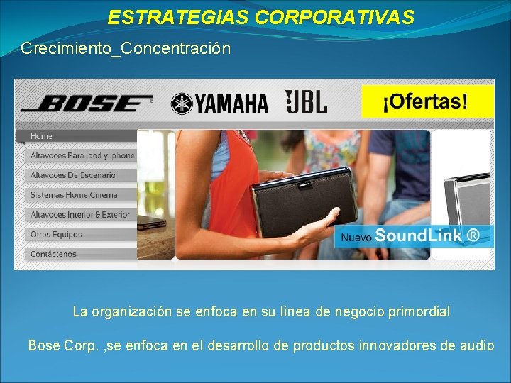 ESTRATEGIAS CORPORATIVAS Crecimiento_Concentración La organización se enfoca en su línea de negocio primordial Bose