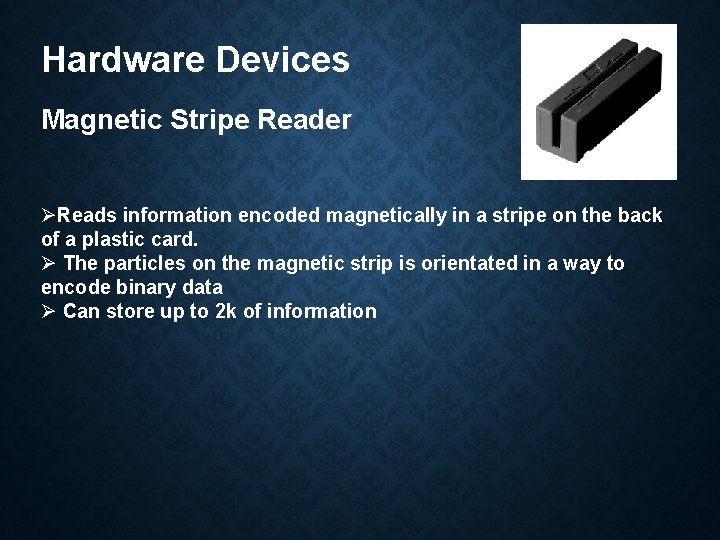 Hardware Devices Magnetic Stripe Reader ØReads information encoded magnetically in a stripe on the
