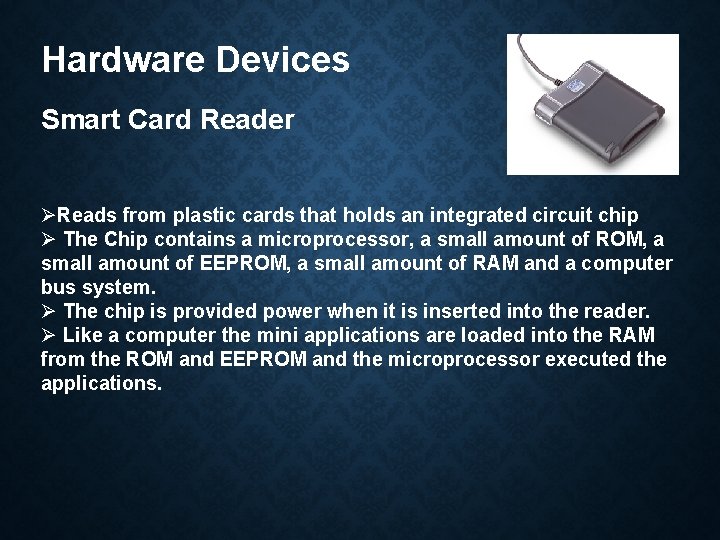 Hardware Devices Smart Card Reader ØReads from plastic cards that holds an integrated circuit
