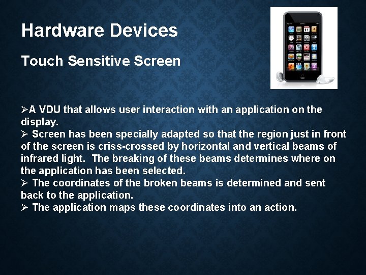 Hardware Devices Touch Sensitive Screen ØA VDU that allows user interaction with an application