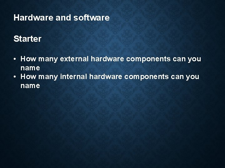 Hardware and software Starter • How many external hardware components can you name •
