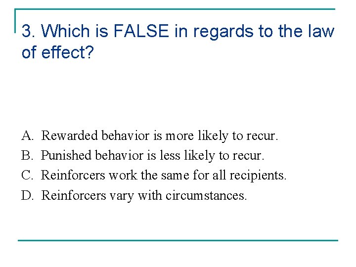 3. Which is FALSE in regards to the law of effect? A. B. C.