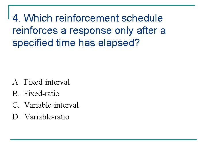 4. Which reinforcement schedule reinforces a response only after a specified time has elapsed?