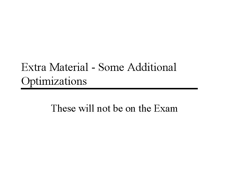 Extra Material - Some Additional Optimizations These will not be on the Exam 