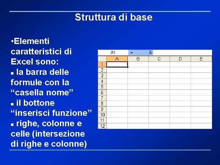 Struttura di base • Elementi caratteristici di Excel sono: la barra delle formule con