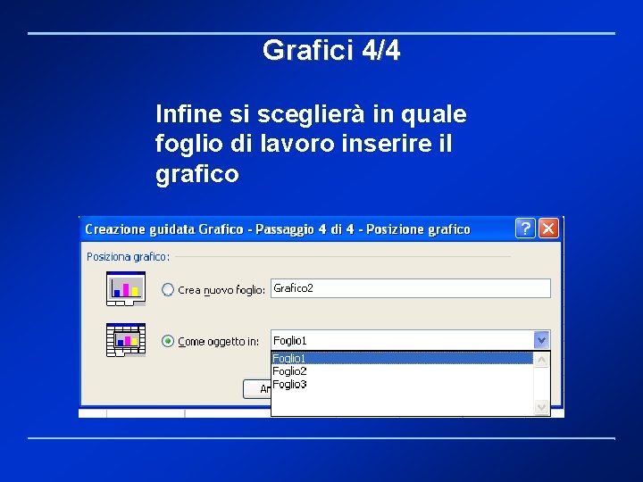 Grafici 4/4 Infine si sceglierà in quale foglio di lavoro inserire il grafico 