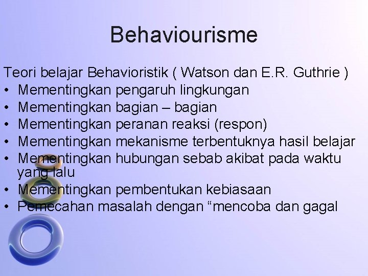 Behaviourisme Teori belajar Behavioristik ( Watson dan E. R. Guthrie ) • Mementingkan pengaruh