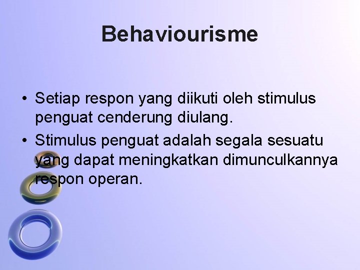 Behaviourisme • Setiap respon yang diikuti oleh stimulus penguat cenderung diulang. • Stimulus penguat