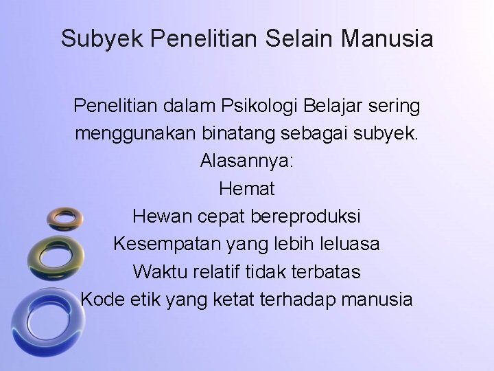 Subyek Penelitian Selain Manusia Penelitian dalam Psikologi Belajar sering menggunakan binatang sebagai subyek. Alasannya: