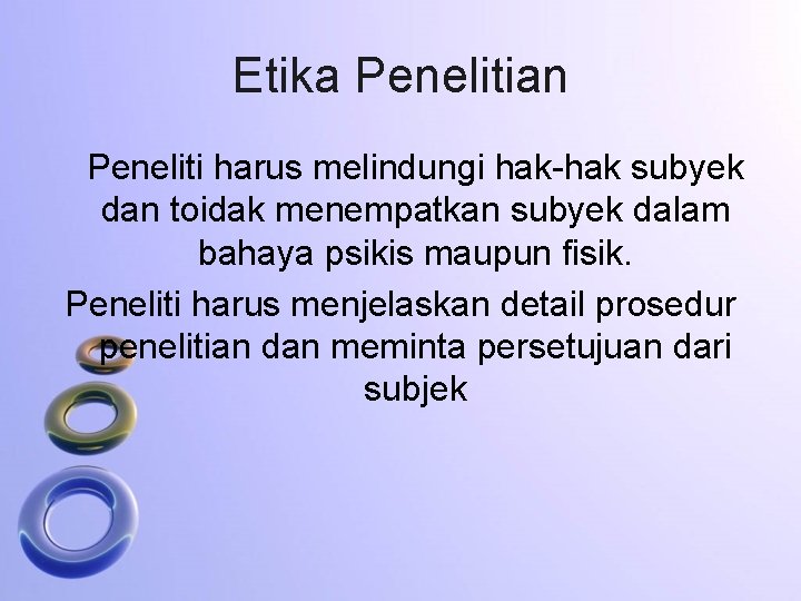 Etika Penelitian Peneliti harus melindungi hak-hak subyek dan toidak menempatkan subyek dalam bahaya psikis