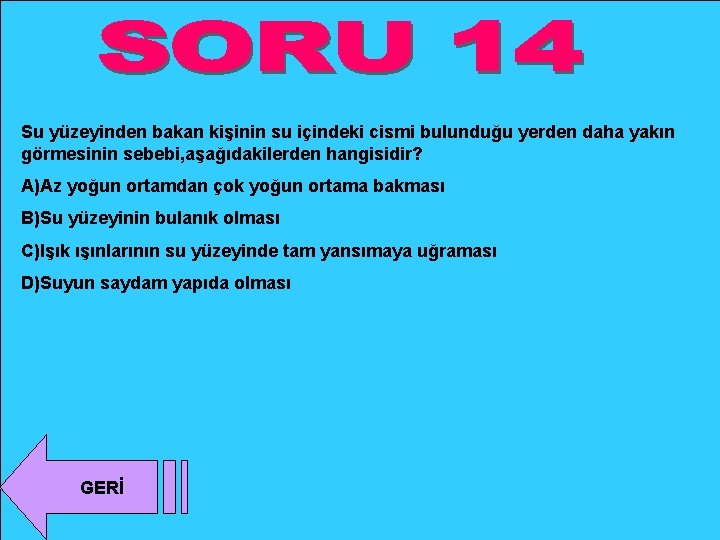 Su yüzeyinden bakan kişinin su içindeki cismi bulunduğu yerden daha yakın görmesinin sebebi, aşağıdakilerden