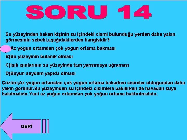 Su yüzeyinden bakan kişinin su içindeki cismi bulunduğu yerden daha yakın görmesinin sebebi, aşağıdakilerden