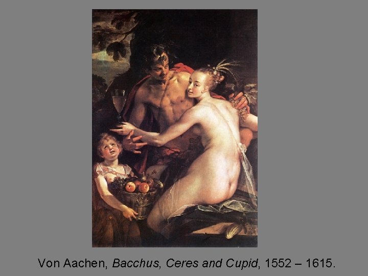 Von Aachen, Bacchus, Ceres and Cupid, 1552 – 1615. 