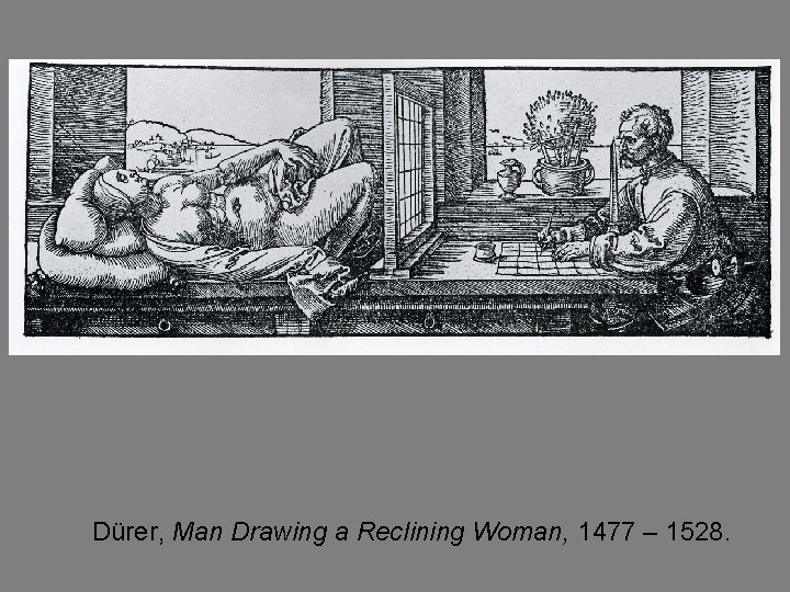 Dürer, Man Drawing a Reclining Woman, 1477 – 1528. 