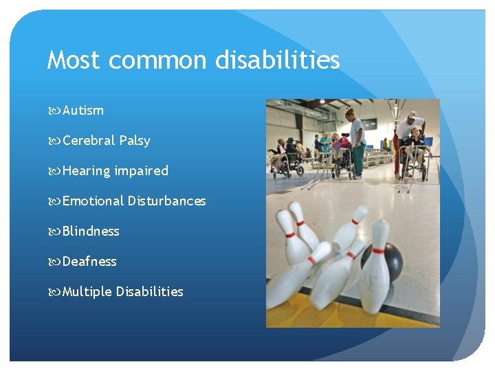 Most common disabilities Autism Cerebral Palsy Hearing impaired Emotional Disturbances Blindness Deafness Multiple Disabilities