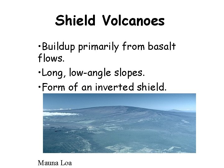 Shield Volcanoes • Buildup primarily from basalt flows. • Long, low-angle slopes. • Form