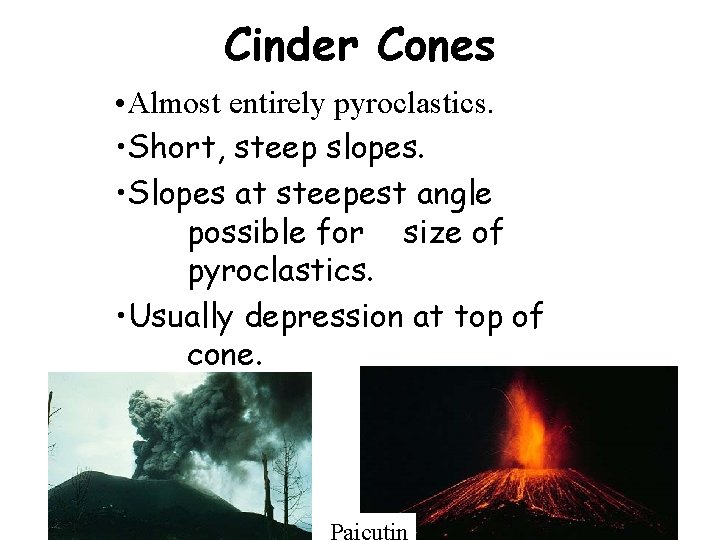 Cinder Cones • Almost entirely pyroclastics. • Short, steep slopes. • Slopes at steepest