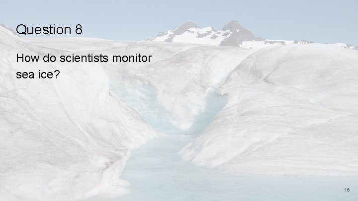 Question 8 How do scientists monitor sea ice? 16 
