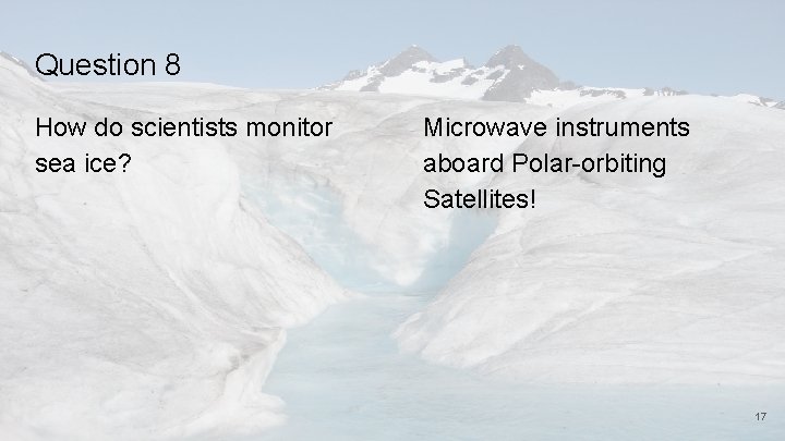 Question 8 How do scientists monitor sea ice? Microwave instruments aboard Polar-orbiting Satellites! 17