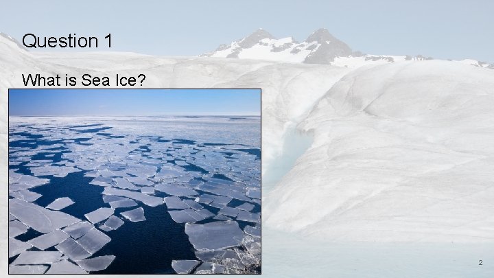 Question 1 What is Sea Ice? 2 
