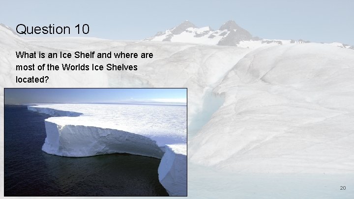 Question 10 What is an Ice Shelf and where are most of the Worlds