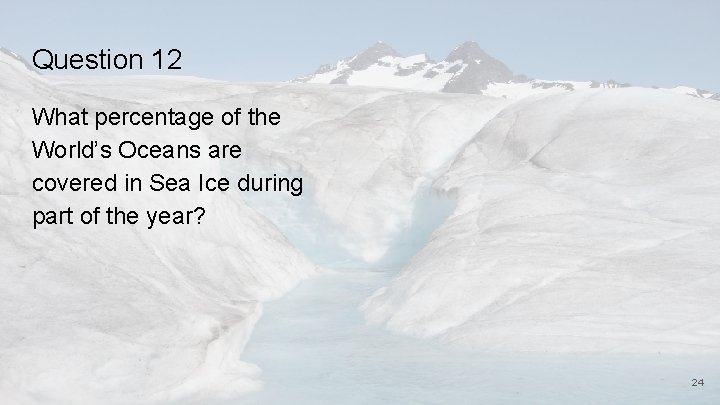 Question 12 What percentage of the World’s Oceans are covered in Sea Ice during