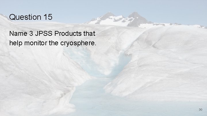 Question 15 Name 3 JPSS Products that help monitor the cryosphere. 30 
