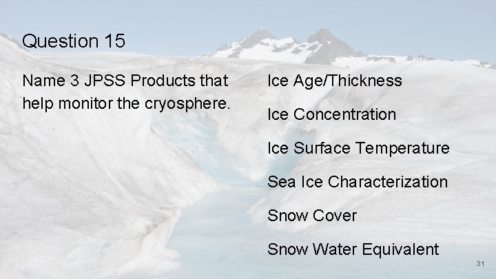 Question 15 Name 3 JPSS Products that help monitor the cryosphere. Ice Age/Thickness Ice