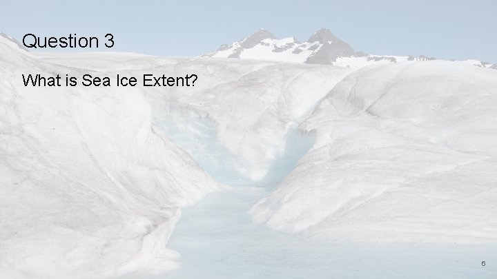 Question 3 What is Sea Ice Extent? 6 