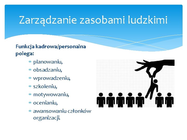 Zarządzanie zasobami ludzkimi Funkcja kadrowa/personalna polega: planowaniu, obsadzaniu, wprowadzeniu, szkoleniu, motywowaniu, ocenianiu, awansowaniu członków