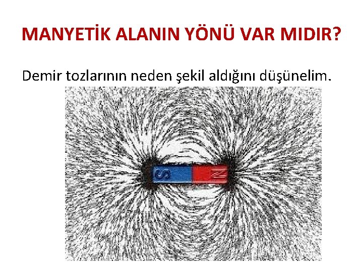 MANYETİK ALANIN YÖNÜ VAR MIDIR? Demir tozlarının neden şekil aldığını düşünelim. 