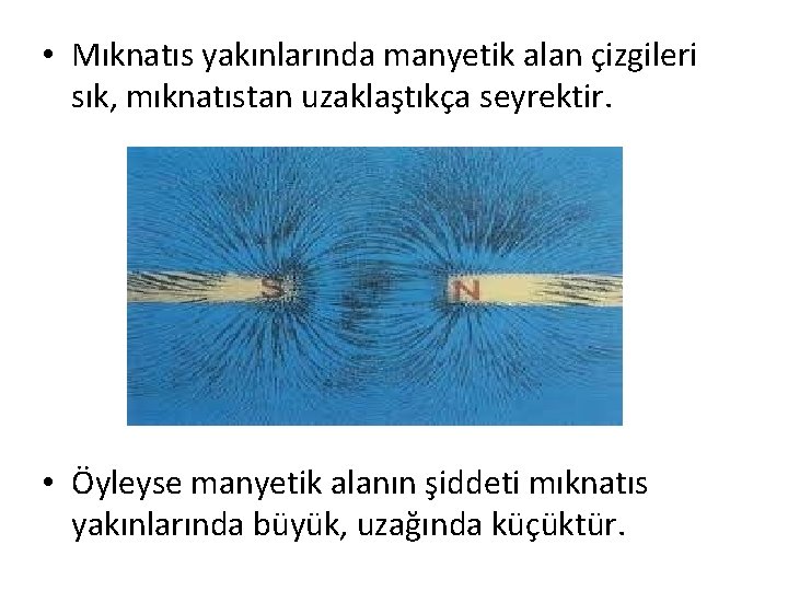  • Mıknatıs yakınlarında manyetik alan çizgileri sık, mıknatıstan uzaklaştıkça seyrektir. • Öyleyse manyetik