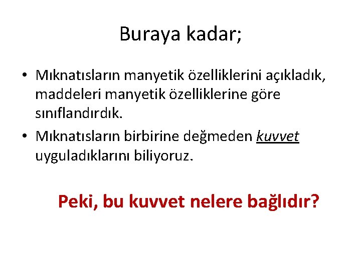 Buraya kadar; • Mıknatısların manyetik özelliklerini açıkladık, maddeleri manyetik özelliklerine göre sınıflandırdık. • Mıknatısların