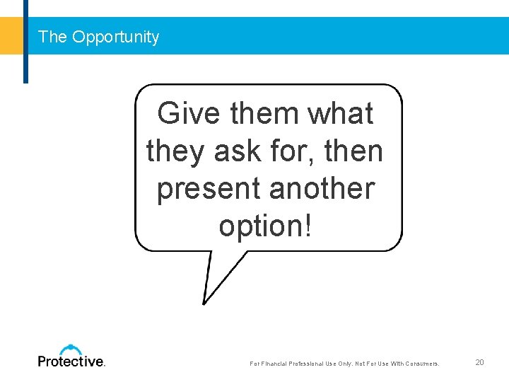 The Opportunity Give them what they ask for, then present another option! 20 For