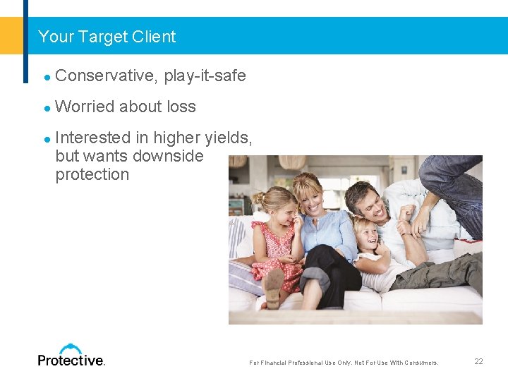 Your Target Client ● Conservative, play-it-safe ● Worried about loss ● Interested in higher
