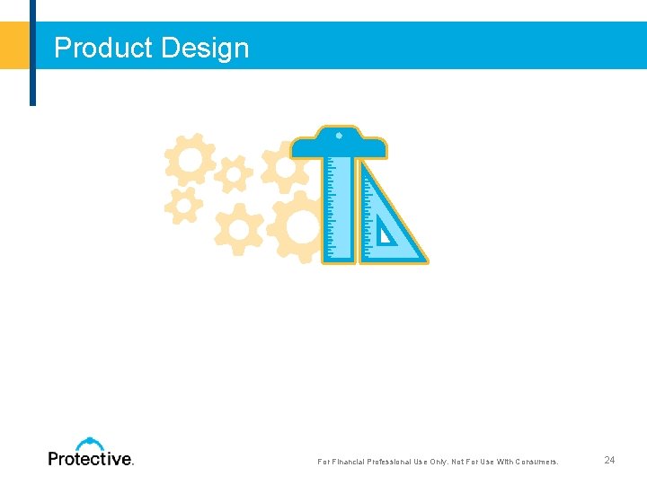 Product Design For Financial Professional Use Only. Not For Use With Consumers. 24 For