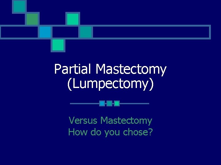 Partial Mastectomy (Lumpectomy) Versus Mastectomy How do you chose? 