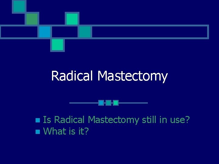 Radical Mastectomy Is Radical Mastectomy still in use? n What is it? n 