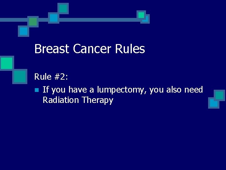 Breast Cancer Rules Rule #2: n If you have a lumpectomy, you also need