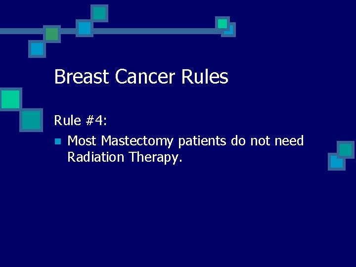 Breast Cancer Rules Rule #4: n Most Mastectomy patients do not need Radiation Therapy.
