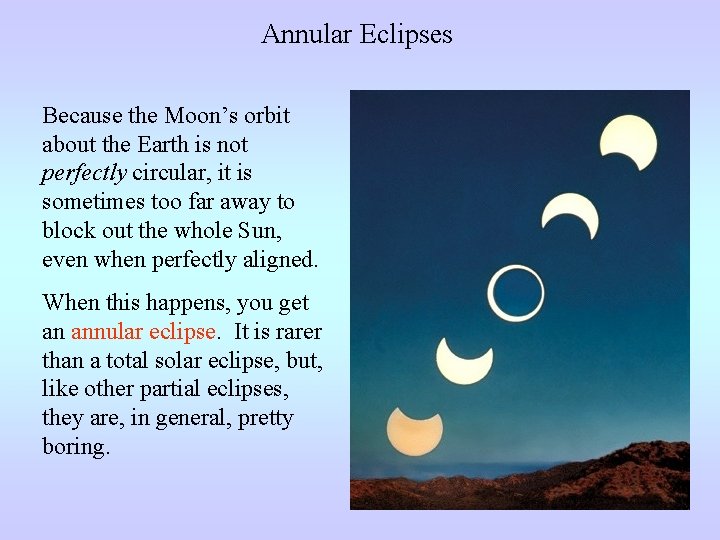 Annular Eclipses Because the Moon’s orbit about the Earth is not perfectly circular, it