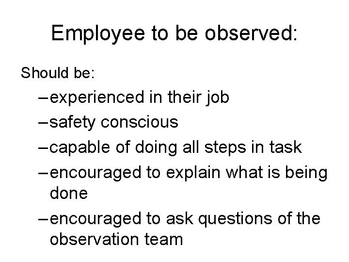 Employee to be observed: Should be: – experienced in their job – safety conscious
