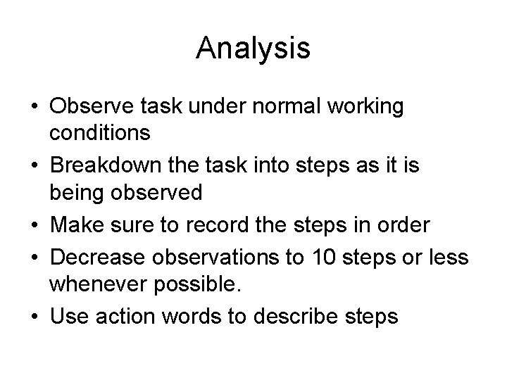 Analysis • Observe task under normal working conditions • Breakdown the task into steps